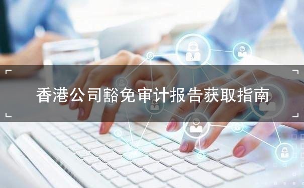 香港公司豁免审计报告获取指南