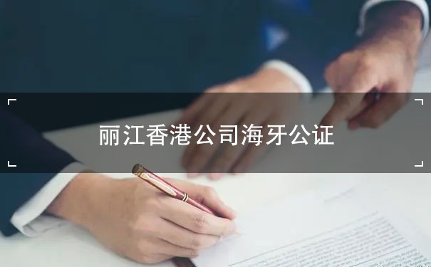 丽江香港公司海牙公证：为企业国际化提供法律保障