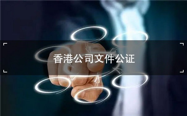 香港公司文件公证：了解流程及注意事项