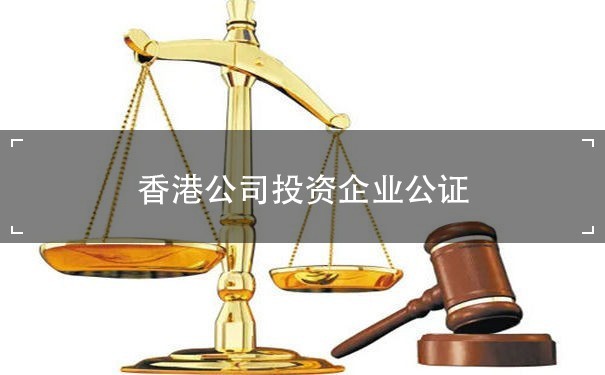 香港公司投资企业公证：保护投资者权益的重要步骤