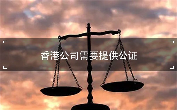 香港公司需要提供公证认证所需的信息