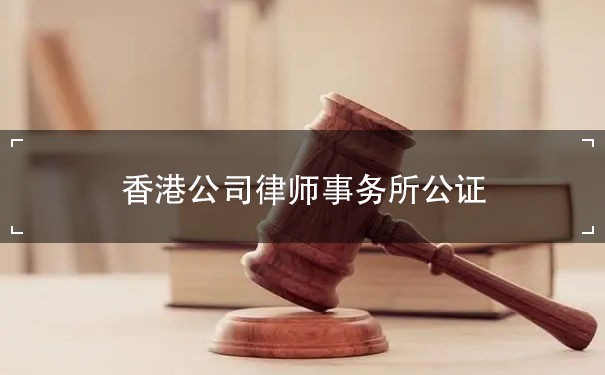香港公司律师事务所公证：为企业提供法律保障