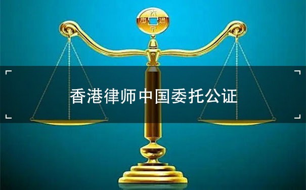 香港律师中国委托公证人：为您的国际业务提供法律保障