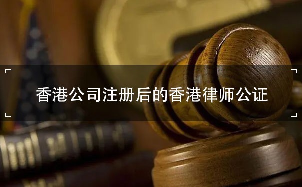 香港公司注册后的香港律师公证范围