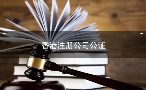 香港注册公司公证：了解注册公司公证的重要性和流程
