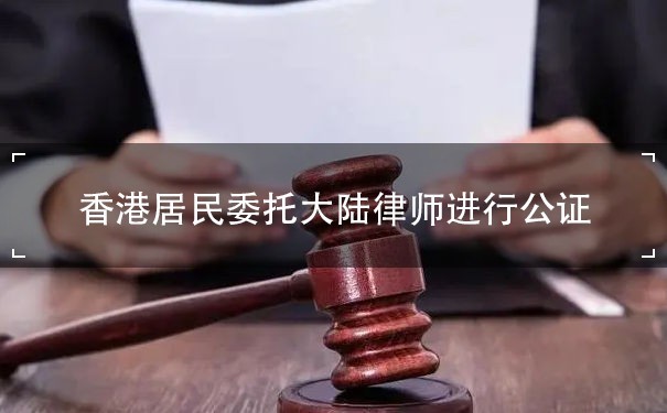 香港居民委托大陆律师进行公证吗？