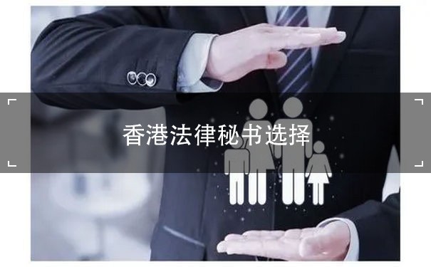 香港法律秘书选择：如何为您的公司提供最好的支持？