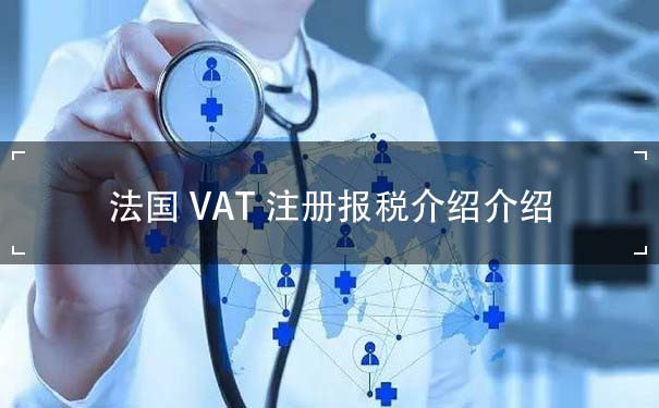 法国VAT注册报税介绍介绍 