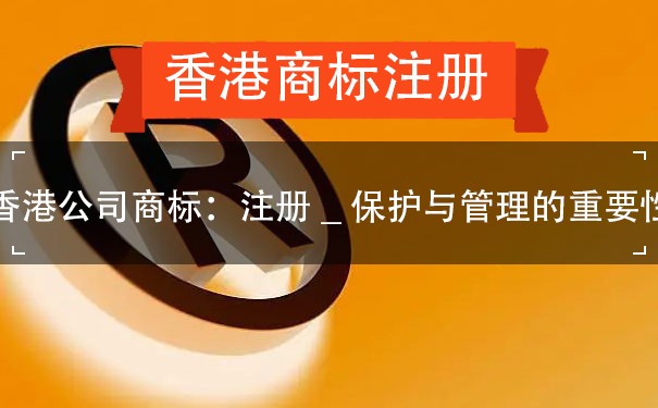 香港公司商标：注册_保护与管理的重要性