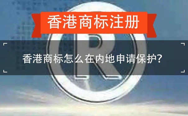 香港商标怎么在内地申请保护？