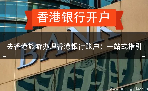 去香港旅游办理香港银行账户：一站式指引