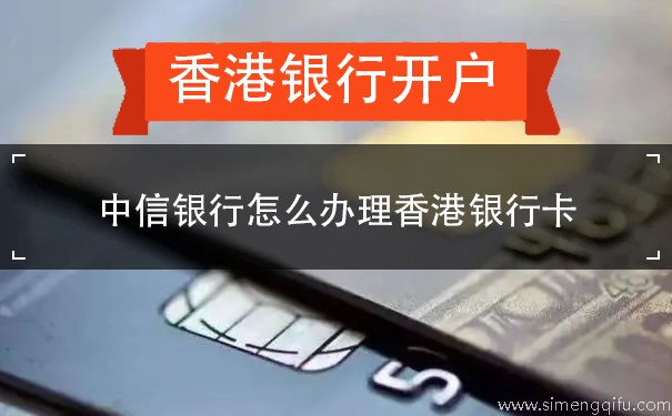 中信银行怎么办理香港银行卡