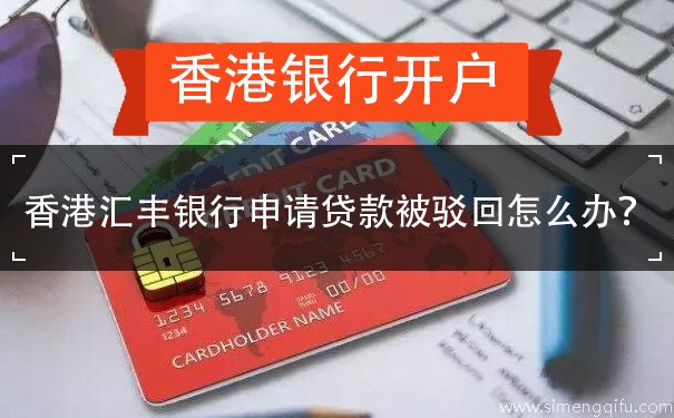 香港汇丰银行申请贷款被驳回怎么办？