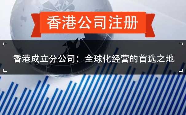 香港成立分公司：全球化经营的首选之地