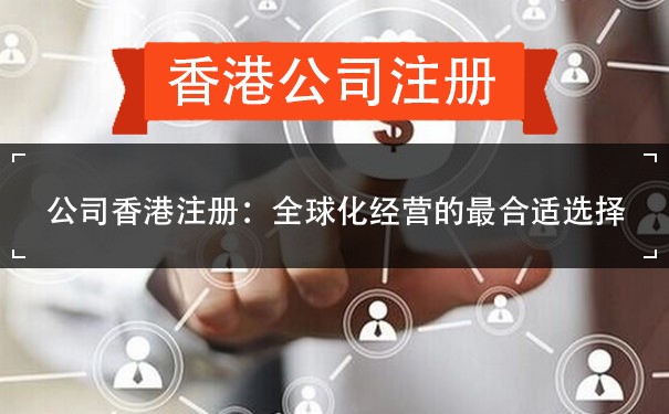公司香港注册：全球化经营的最合适选择