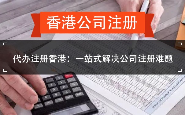 代办注册香港：一站式解决公司注册难题