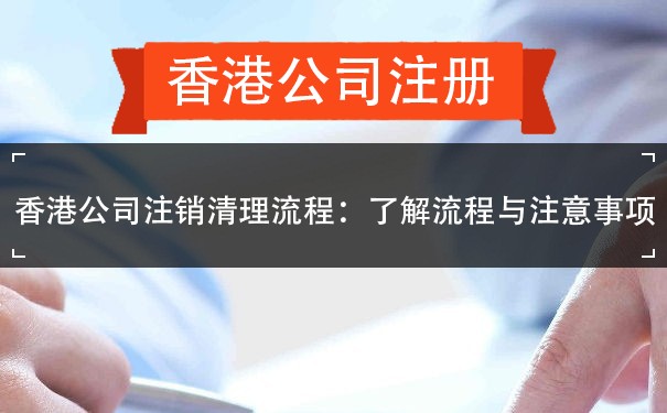 香港公司注销清理流程：了解流程与注意事项