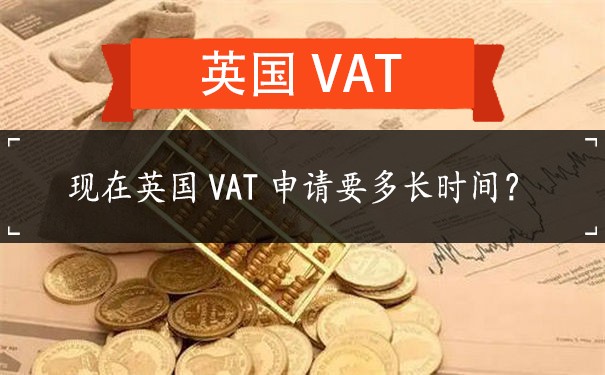现在英国VAT申请要多长时间