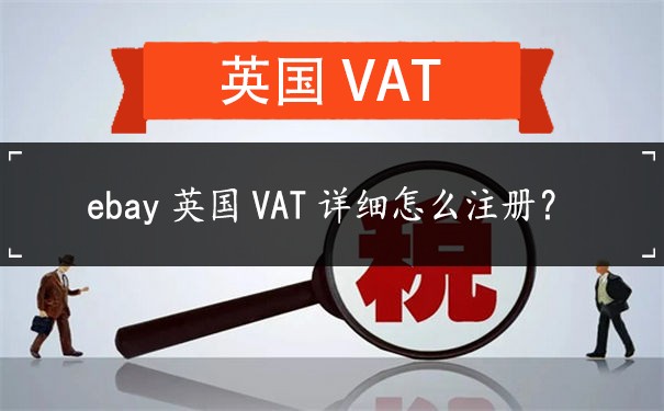 ebay英国VAT详细怎么注册？