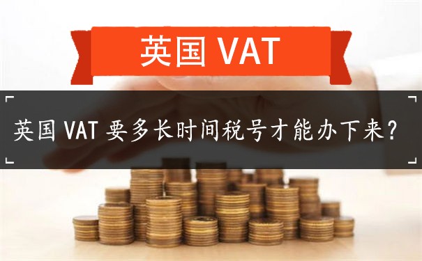英国VAT要多长时间税号才能办下来？