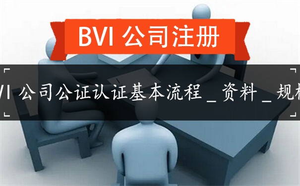 BVI公司公证认证基本流程_资料_规模