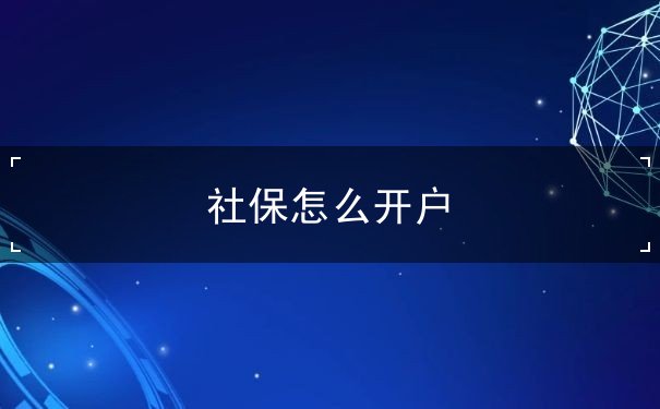 社保怎么开户 社保怎么开户