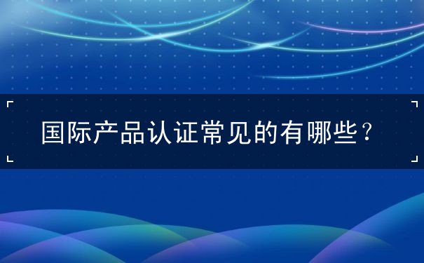 国际产品认证 国际产品认证