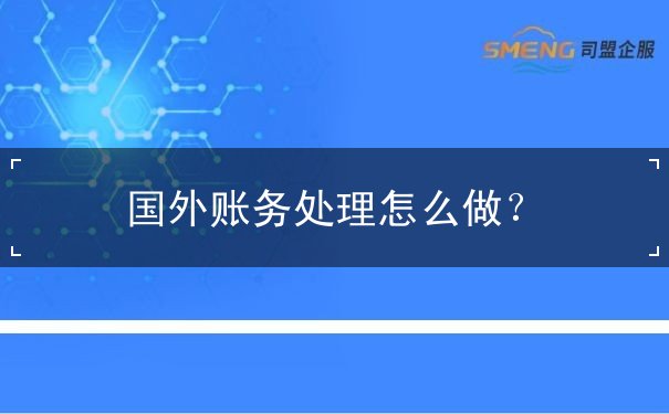 国外账务处理怎么做? 国外账务处理怎么做?