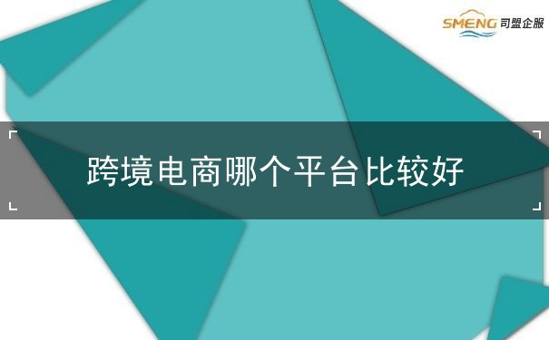 跨境电商哪个平台比较好 跨境电商哪个平台比较好