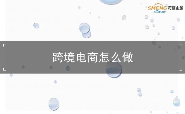 跨境电商怎么做 跨境电商怎么做