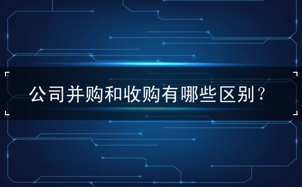 公司并购和收购有哪些区别 公司并购和收购有哪些区别