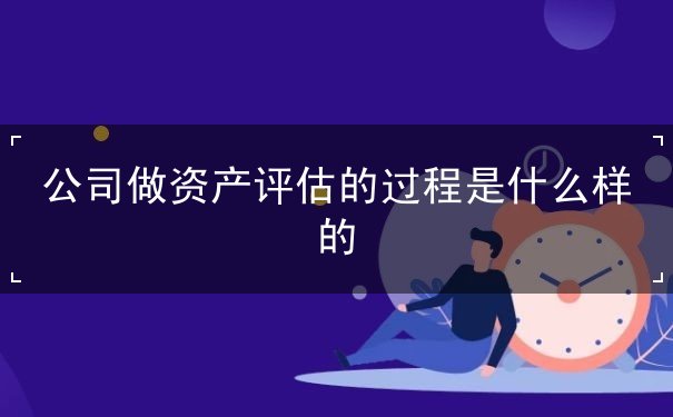 公司做资产评估的过程是什么样的,资产评估公司的基本条件,资产评估的功能 公司做资产评估的过程是什么样的,资产评估公司的基本条件,资产评估的功能