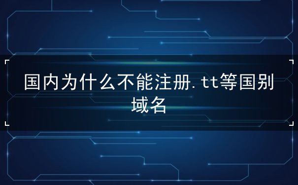 国内为什么不能注册.tt等国别域名 国内为什么不能注册.tt等国别域名