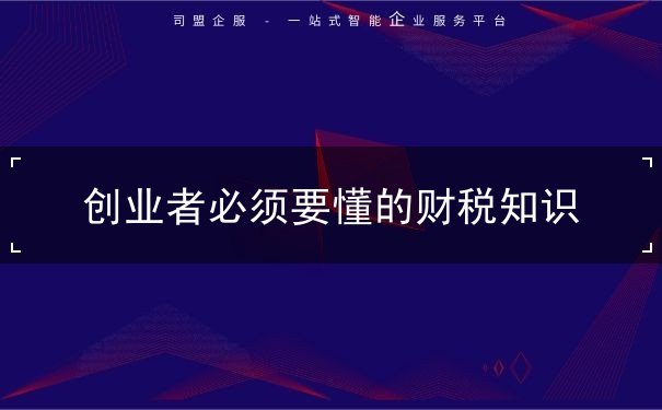 创业者必须要懂的财税知识 创业者必须要懂的财税知识