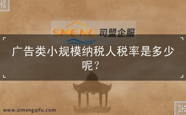 广告类小规模纳税人税率是多少呢? 广告类小规模纳税人税率是多少呢?