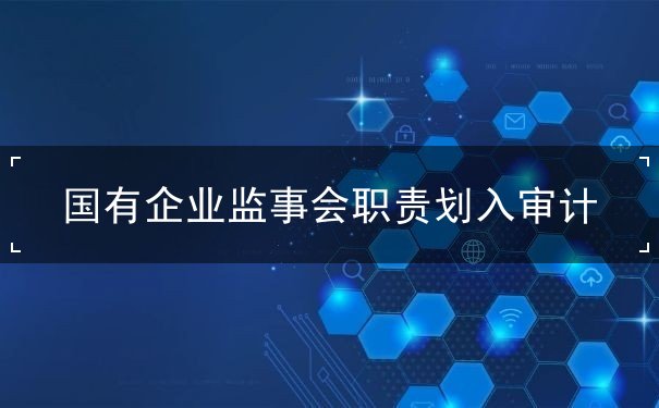 国有企业监事会职责划入审计