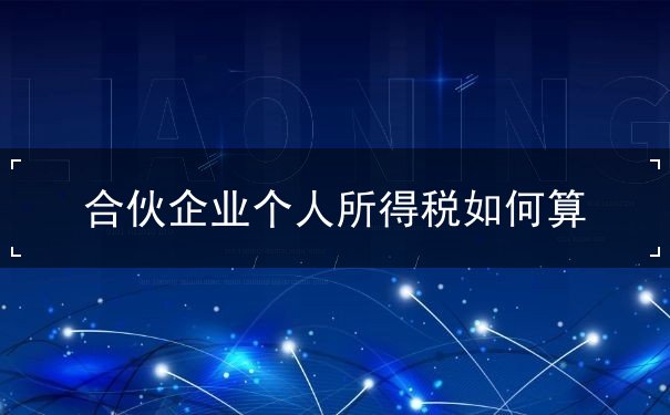 合伙企业个人所得税怎么算 合伙企业个人所得税怎么算