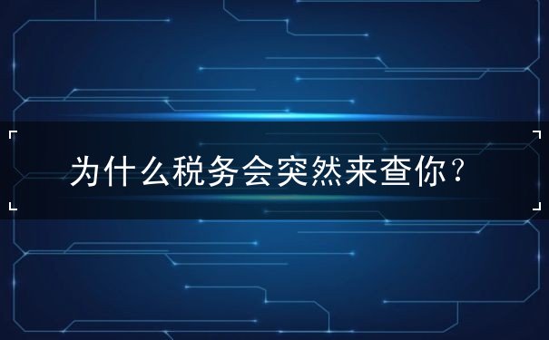 为什么税务会突然来查你 为什么税务会突然来查你