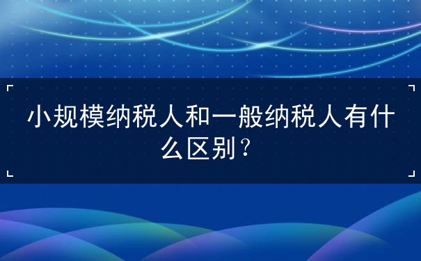小规模纳税人与一般纳税人的区别 小规模纳税人与一般纳税人的区别
