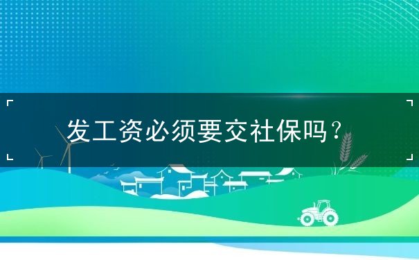 发工资必须要交社保吗? 发工资必须要交社保吗?