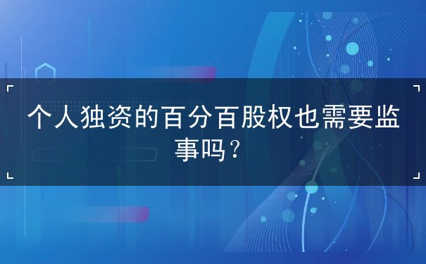 个人独资的百分百股权也需要监事吗？