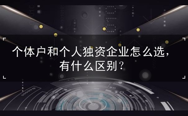 个体户和个人独资企业怎么选 个体户和个人独资企业怎么选