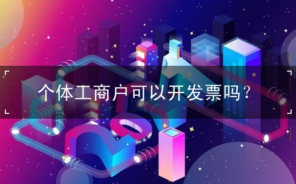 个体工商户可以开发票吗 个体工商户可以开发票吗