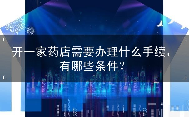开一家药店需要办理什么手续 开一家药店需要办理什么手续