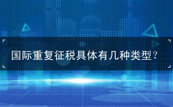 国际重复征税具体有几种类型？