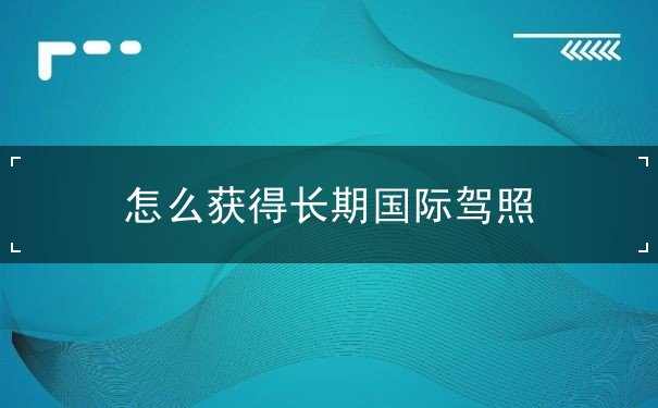 怎么获得长期国际驾照,驾照扣分怎么处理 怎么获得长期国际驾照,驾照扣分怎么处理