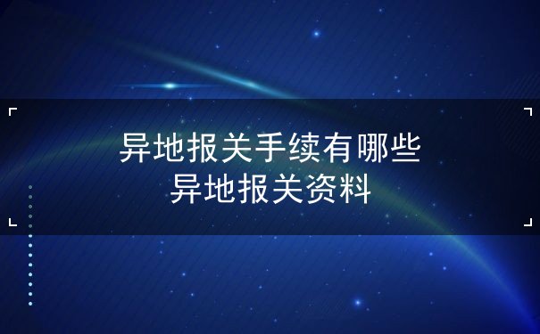 异地报关手续有哪些 异地报关手续有哪些