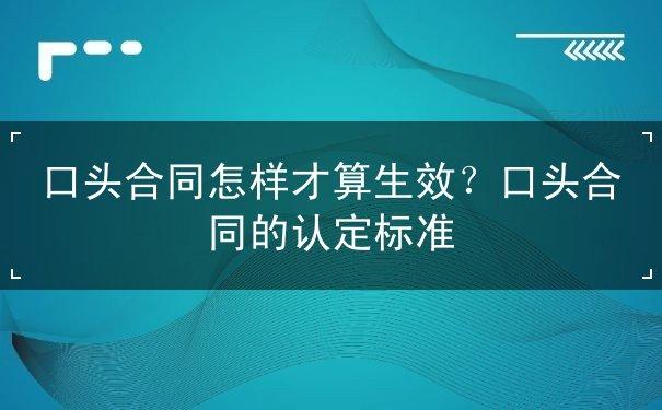 口头合同怎样才算生效? 口头合同怎样才算生效?