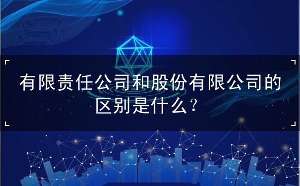 有限责任公司和股份有限公司的区别 有限责任公司和股份有限公司的区别