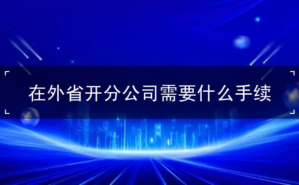 在外省开分公司需要什么手续